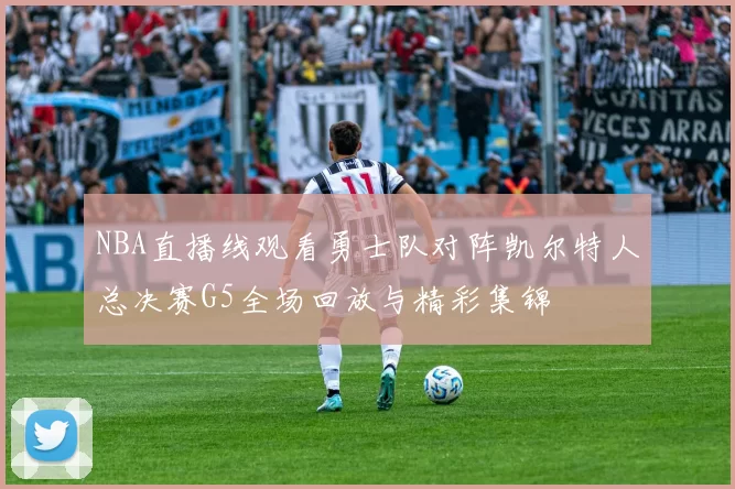 NBA直播线观看勇士队对阵凯尔特人总决赛G5全场回放与精彩集锦