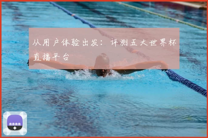 从用户体验出发:评测五大世界杯直播平台