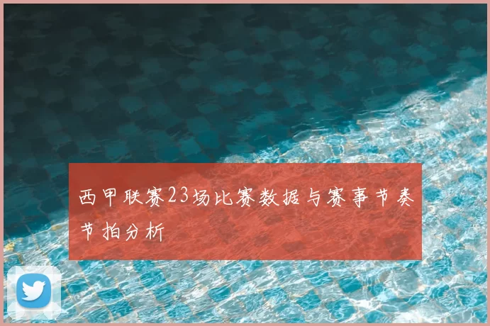 西甲联赛23场比赛数据与赛事节奏节拍分析