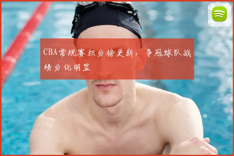 CBA常规赛积分榜更新，争冠球队战绩分化明显
