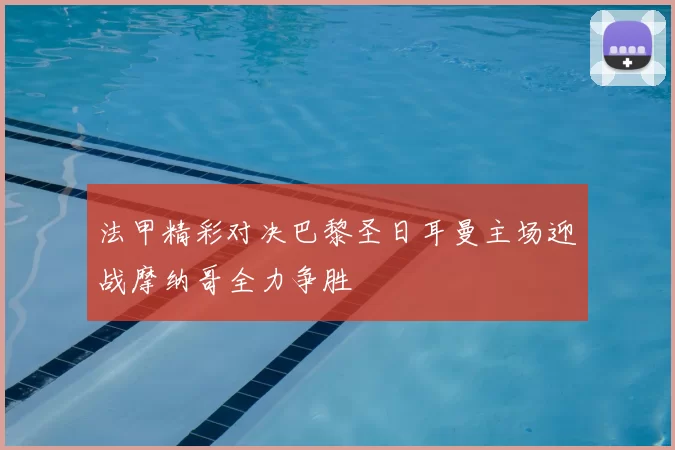 法甲精彩对决巴黎圣日耳曼主场迎战摩纳哥全力争胜