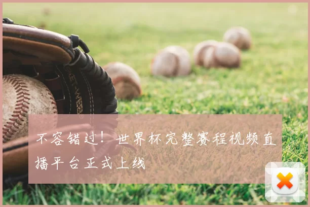不容错过！世界杯完整赛程视频直播平台正式上线