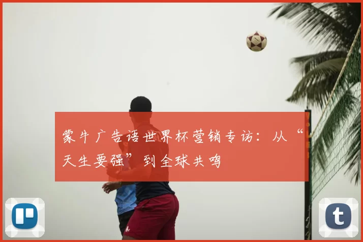 蒙牛广告语世界杯营销专访：从“天生要强”到全球共鸣