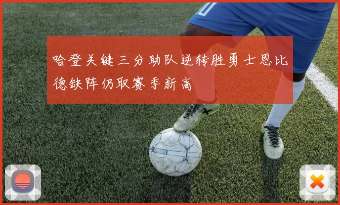 哈登关键三分助队逆转胜勇士恩比德缺阵仍取赛季新高