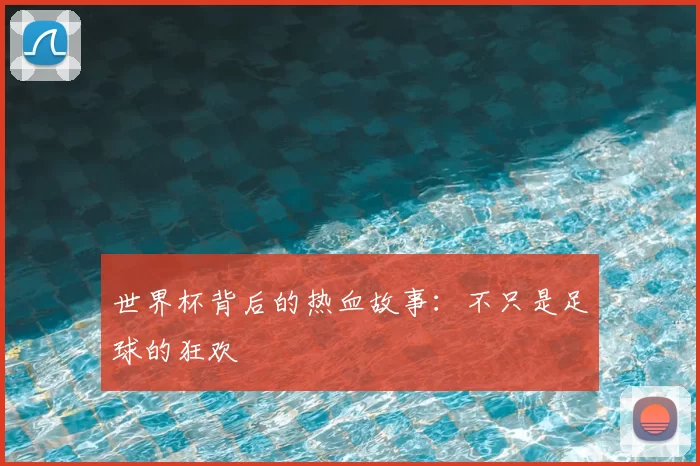 世界杯背后的热血故事:不只是足球的狂欢