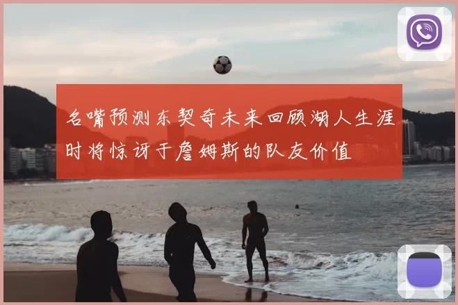 名嘴预测东契奇未来回顾湖人生涯时将惊讶于詹姆斯的队友价值