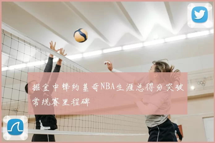 掘金中锋约基奇NBA生涯总得分突破常规赛里程碑