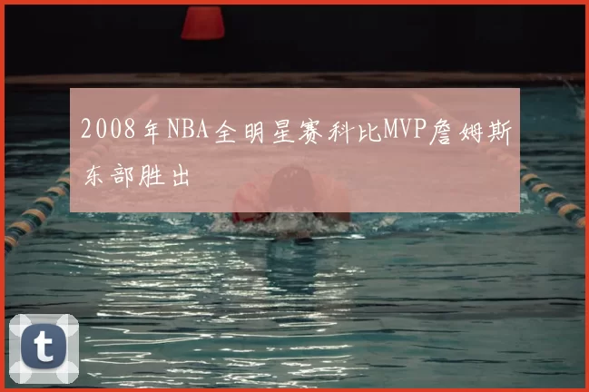 2008年NBA全明星赛科比MVP詹姆斯东部胜出