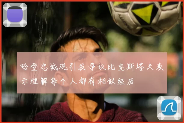 哈登忠诚观引发争议比克斯塔夫表示理解每个人都有相似经历