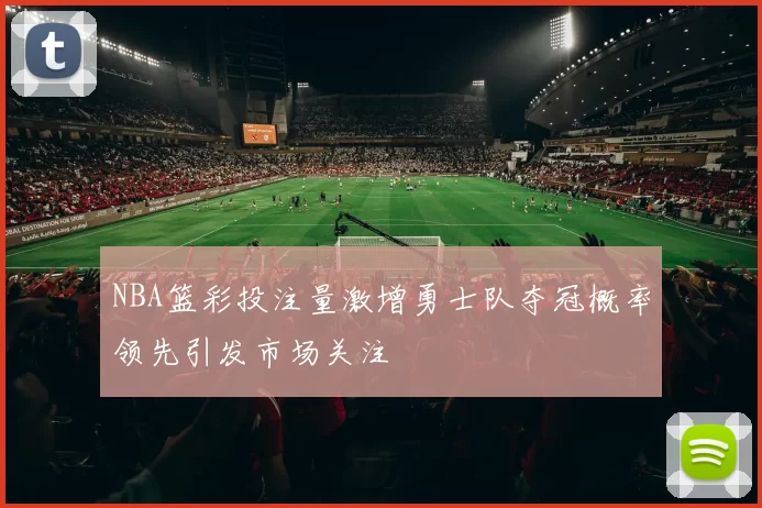 NBA篮彩投注量激增勇士队夺冠概率领先引发市场关注