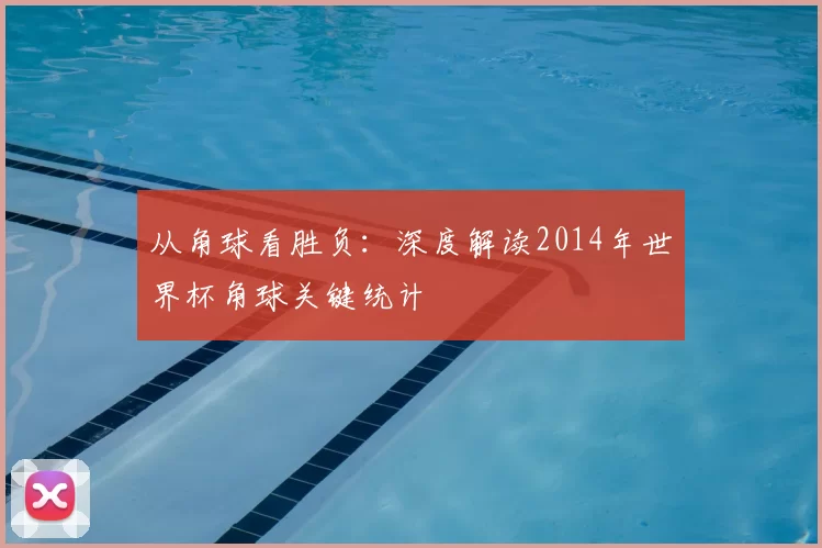 从角球看胜负:深度解读2014年世界杯角球关键统计