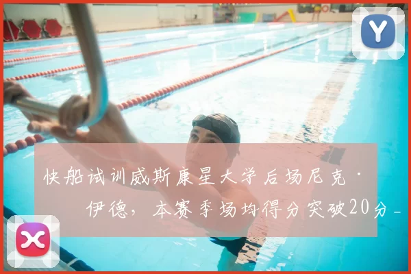 快船试训威斯康星大学后场尼克·博伊德，本赛季场均得分突破20分_比赛_球员_能力