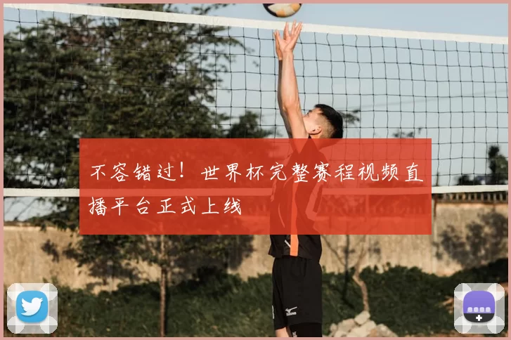 不容错过！世界杯完整赛程视频直播平台正式上线