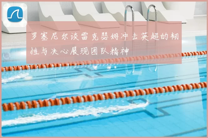 罗塞尼尔谈雷克瑟姆冲击英超的韧性与决心展现团队精神