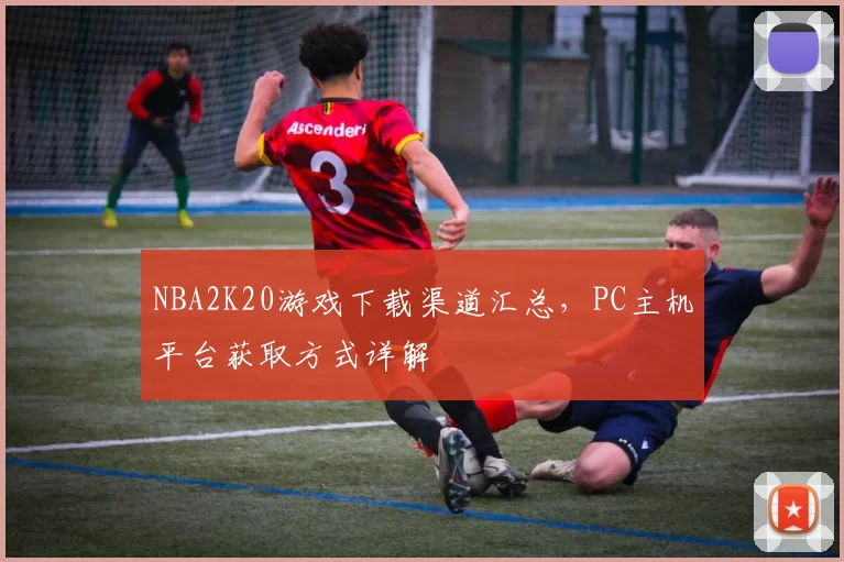 NBA2K20游戏下载渠道汇总，PC主机平台获取方式详解