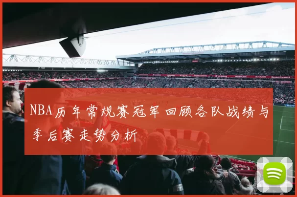 NBA历年常规赛冠军回顾各队战绩与季后赛走势分析