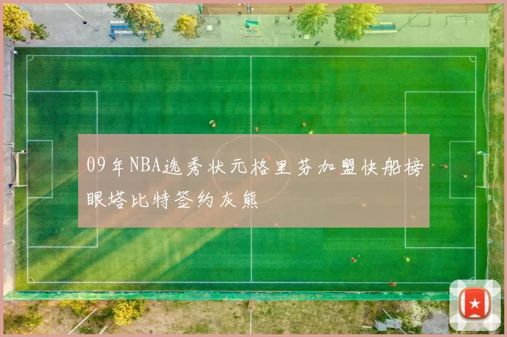 09年NBA选秀状元格里芬加盟快船榜眼塔比特签约灰熊
