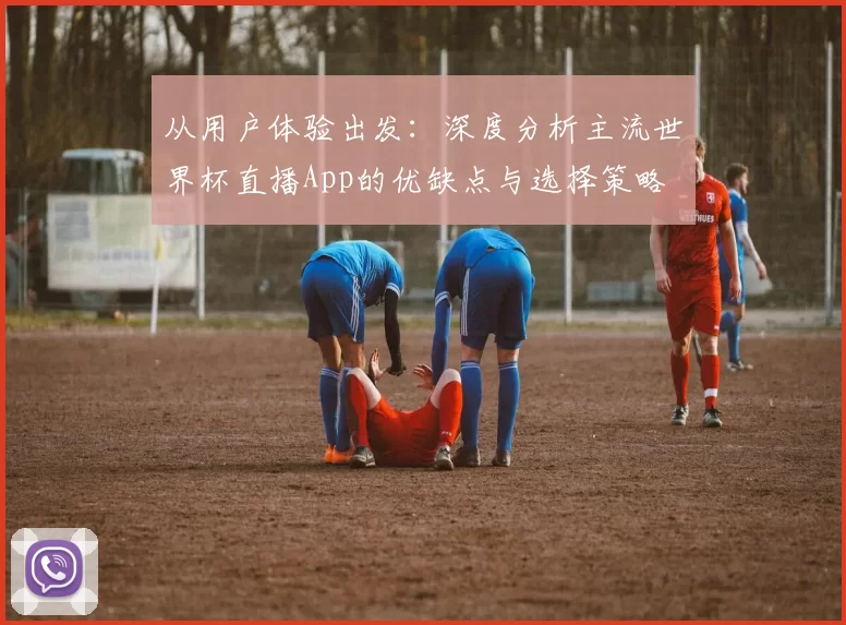 从用户体验出发：深度分析主流世界杯直播App的优缺点与选择策略