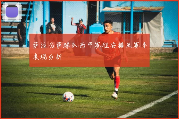 萨拉戈萨球队西甲赛程安排及赛季表现分析