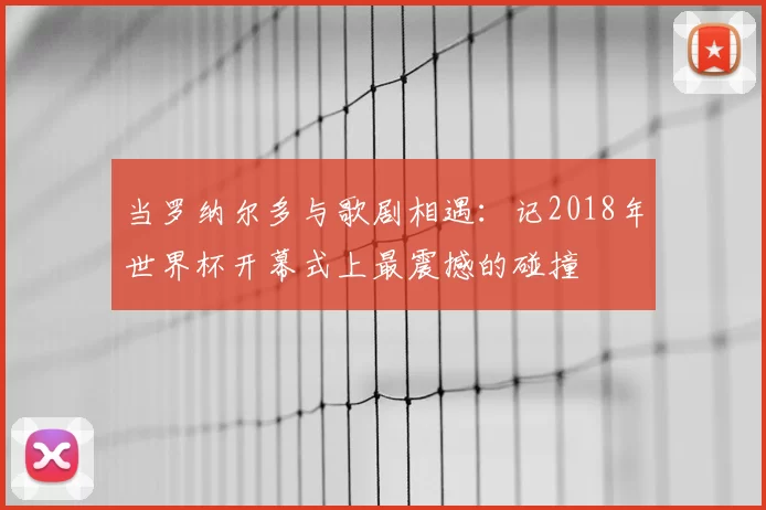当罗纳尔多与歌剧相遇：记2018年世界杯开幕式上最震撼的碰撞
