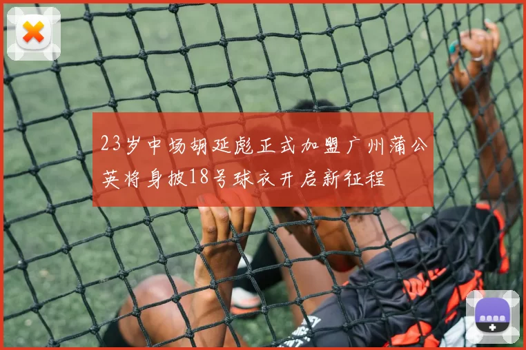 23岁中场胡延彪正式加盟广州蒲公英将身披18号球衣开启新征程