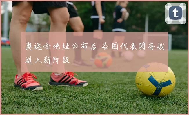 奥运会地址公布后 各国代表团备战进入新阶段