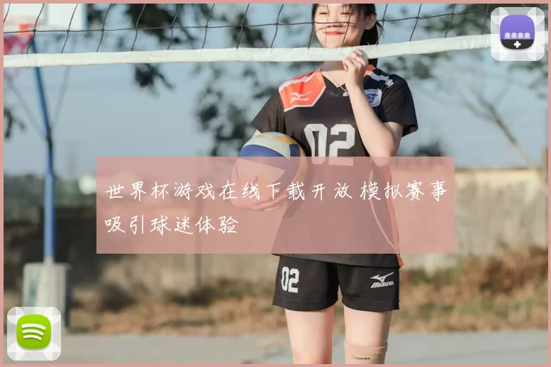 世界杯游戏在线下载开放 模拟赛事吸引球迷体验