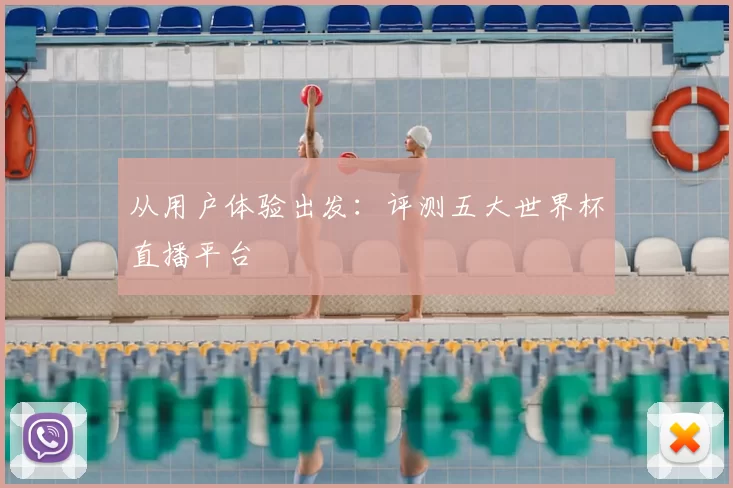 从用户体验出发：评测五大世界杯直播平台
