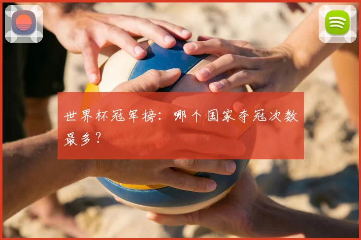 世界杯冠军榜:哪个国家夺冠次数最多?