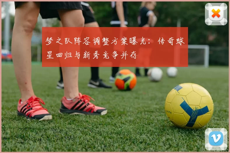 梦之队阵容调整方案曝光：传奇球星回归与新秀竞争并存