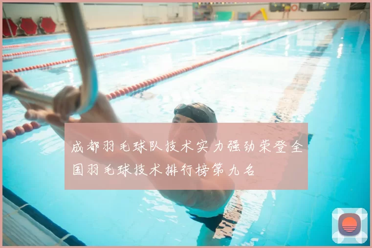 成都羽毛球队技术实力强劲荣登全国羽毛球技术排行榜第九名