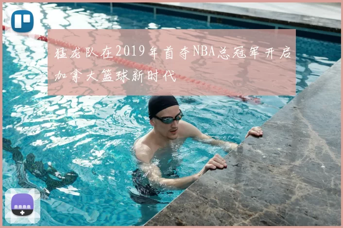 猛龙队在2019年首夺NBA总冠军开启加拿大篮球新时代