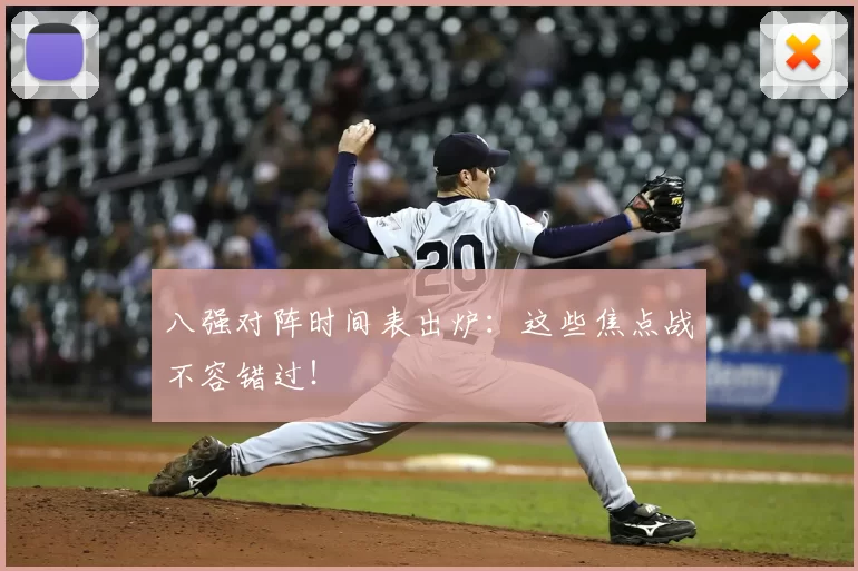 八强对阵时间表出炉：这些焦点战不容错过！