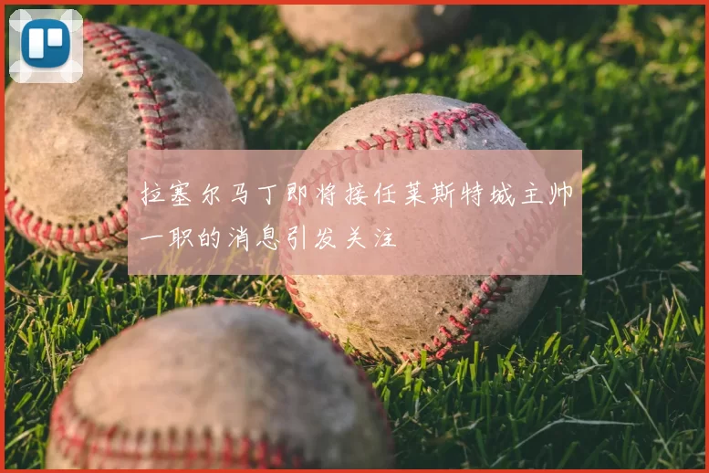 拉塞尔马丁即将接任莱斯特城主帅一职的消息引发关注