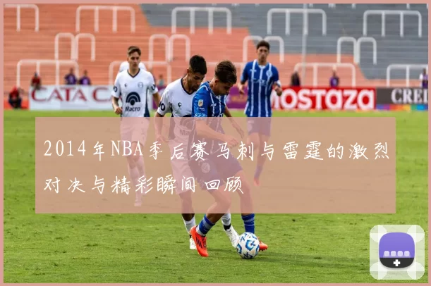 2014年NBA季后赛马刺与雷霆的激烈对决与精彩瞬间回顾