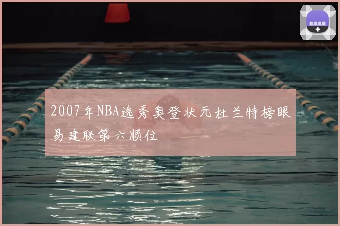 2007年NBA选秀奥登状元杜兰特榜眼易建联第六顺位