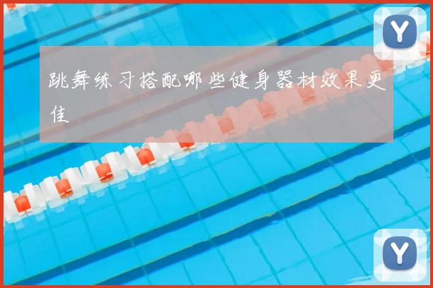 跳舞练习搭配哪些健身器材效果更佳