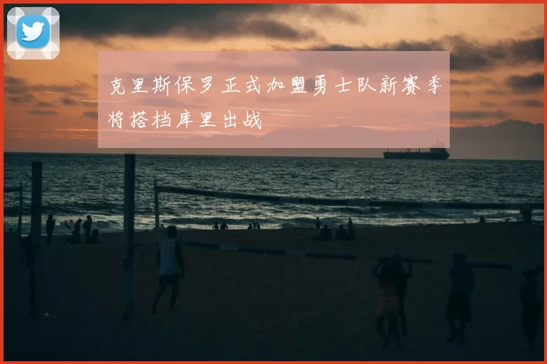 克里斯保罗正式加盟勇士队新赛季将搭档库里出战