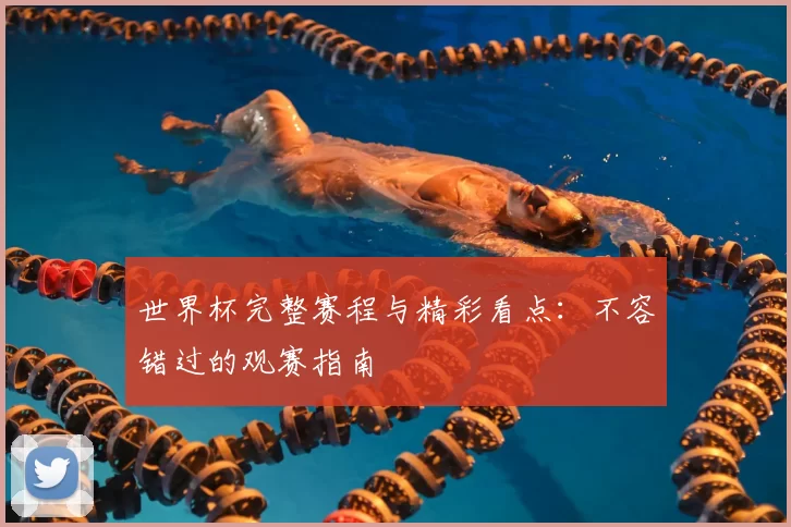 世界杯完整赛程与精彩看点:不容错过的观赛指南