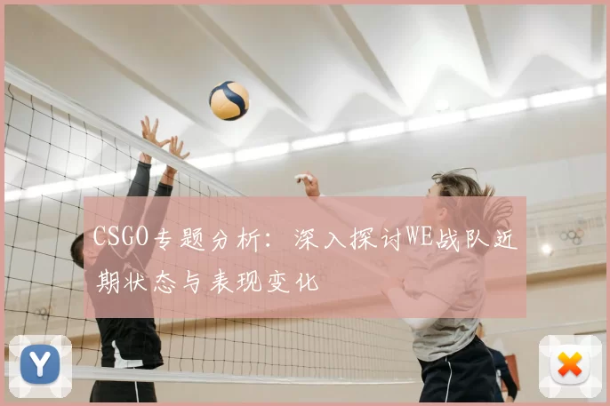 CSGO专题分析：深入探讨WE战队近期状态与表现变化