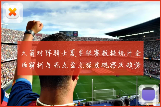 火箭对阵骑士夏季联赛数据统计全面解析与亮点盘点深度观察及趋势分析