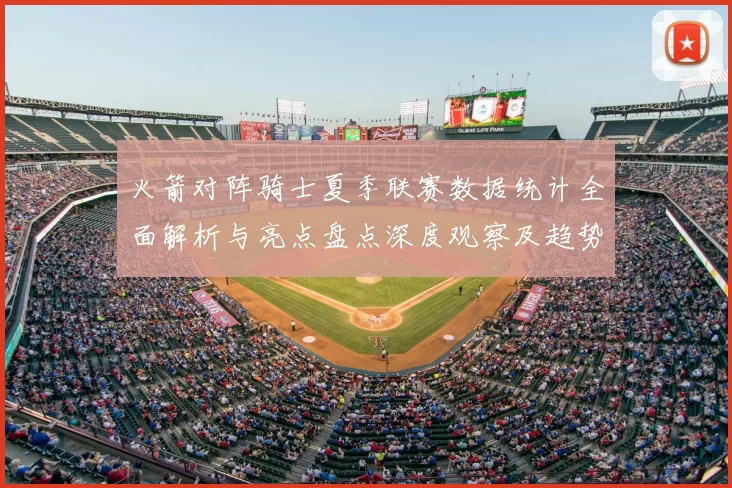 火箭对阵骑士夏季联赛数据统计全面解析与亮点盘点深度观察及趋势分析