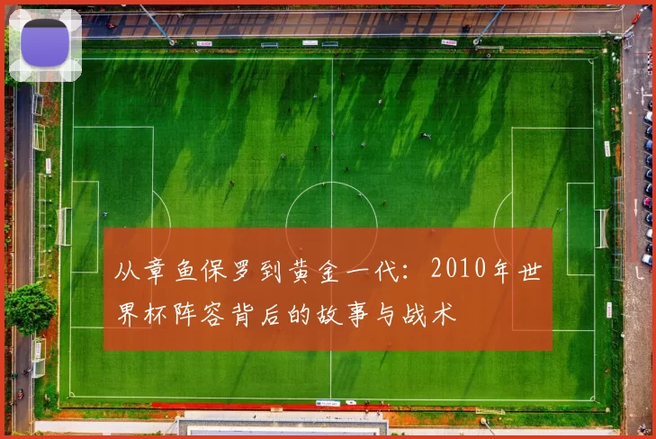 从章鱼保罗到黄金一代:2010年世界杯阵容背后的故事与战术