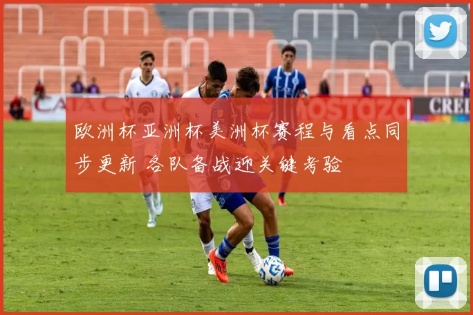 欧洲杯亚洲杯美洲杯赛程与看点同步更新 各队备战迎关键考验