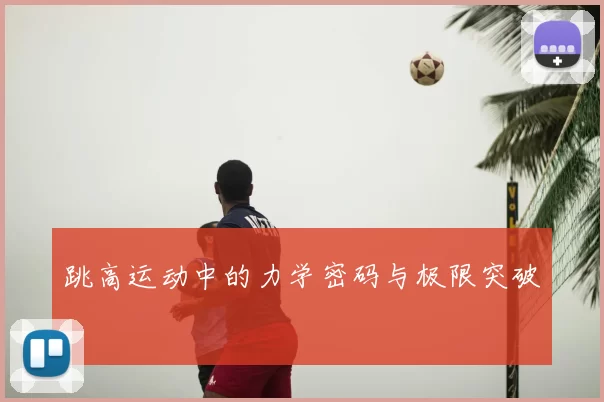 跳高运动中的力学密码与极限突破