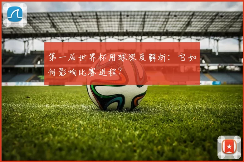 第一届世界杯用球深度解析：它如何影响比赛进程？