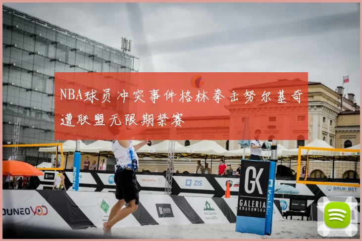 NBA球员冲突事件格林拳击努尔基奇遭联盟无限期禁赛