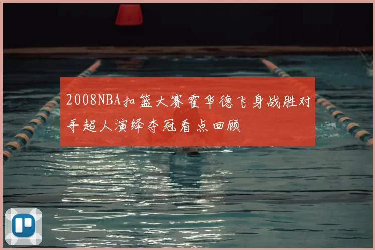 2008NBA扣篮大赛霍华德飞身战胜对手超人演绎夺冠看点回顾