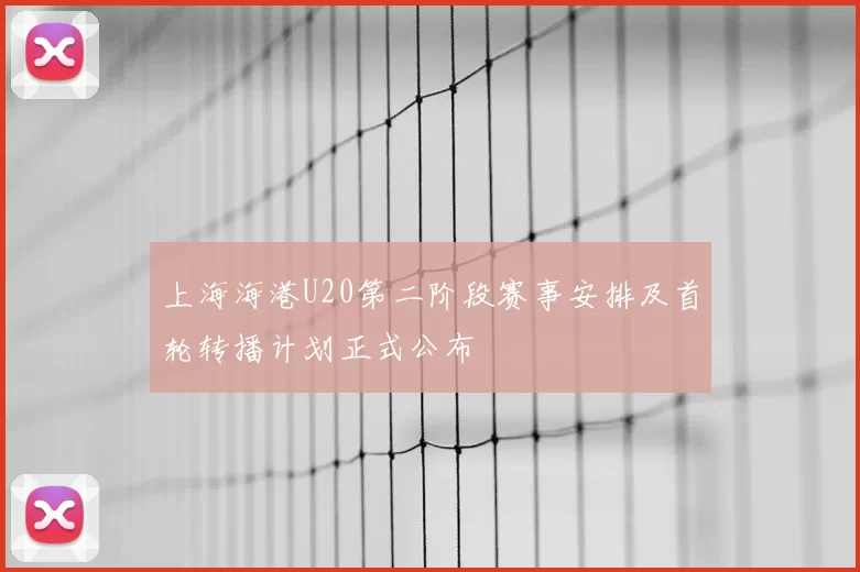 上海海港U20第二阶段赛事安排及首轮转播计划正式公布
