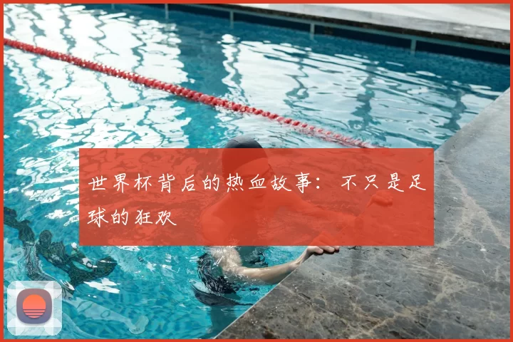 世界杯背后的热血故事:不只是足球的狂欢